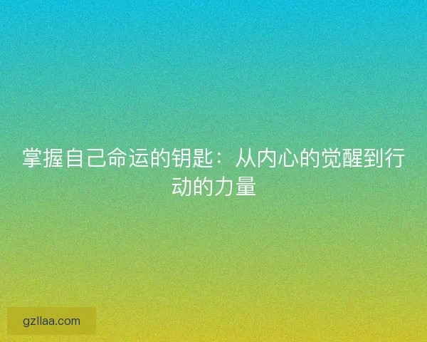 掌握自己命运的钥匙：从内心的觉醒到行动的力量